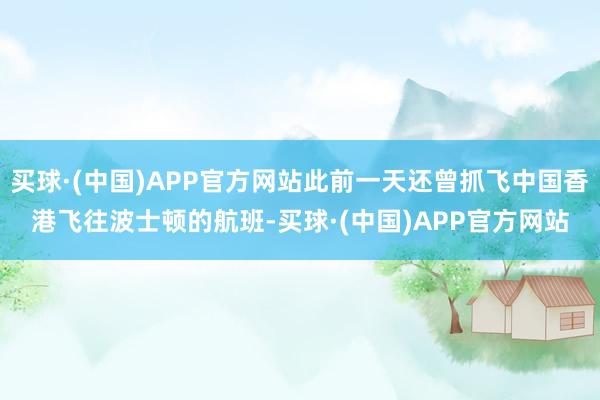 买球·(中国)APP官方网站此前一天还曾抓飞中国香港飞往波士顿的航班-买球·(中国)APP官方网站