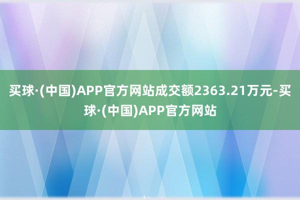 买球·(中国)APP官方网站成交额2363.21万元-买球·(中国)APP官方网站