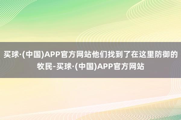 买球·(中国)APP官方网站他们找到了在这里防御的牧民-买球·(中国)APP官方网站
