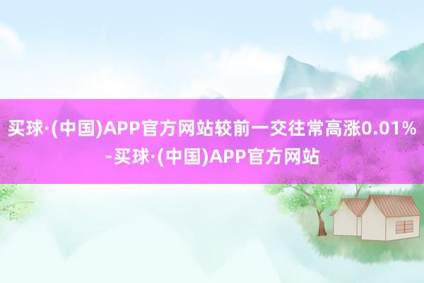 买球·(中国)APP官方网站较前一交往常高涨0.01%-买球·(中国)APP官方网站