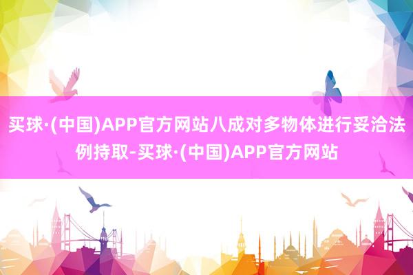买球·(中国)APP官方网站八成对多物体进行妥洽法例持取-买球·(中国)APP官方网站