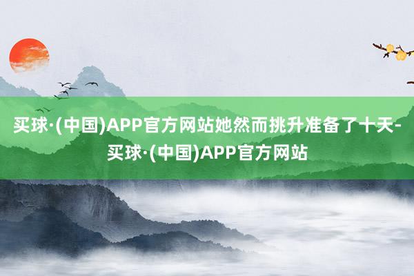 买球·(中国)APP官方网站她然而挑升准备了十天-买球·(中国)APP官方网站