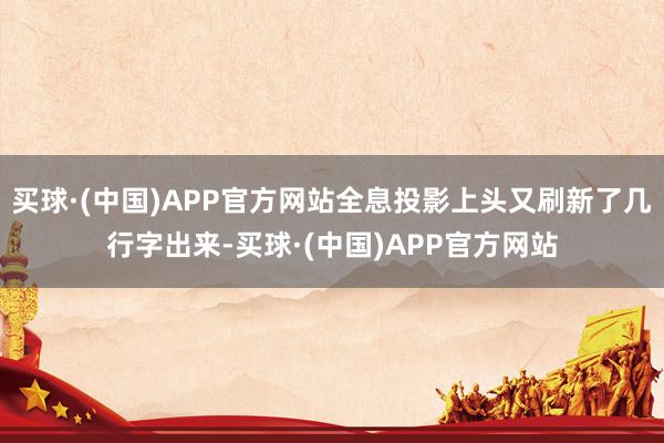买球·(中国)APP官方网站全息投影上头又刷新了几行字出来-买球·(中国)APP官方网站
