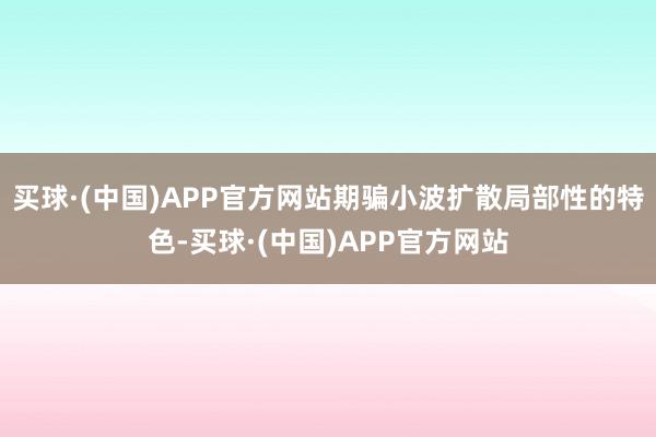 买球·(中国)APP官方网站期骗小波扩散局部性的特色-买球·(中国)APP官方网站