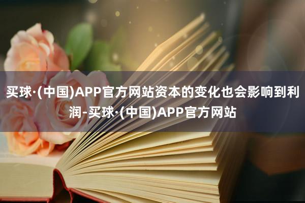 买球·(中国)APP官方网站资本的变化也会影响到利润-买球·(中国)APP官方网站